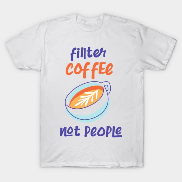 Filter Coffee Not people T-Shirt by CreativeWidgets